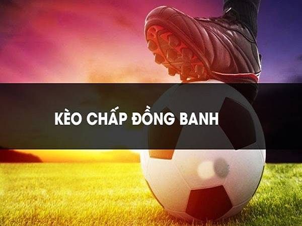 Kèo đồng banh là sao? Mốc chấp đồng banh có gì đặc biệt